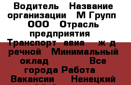Водитель › Название организации ­ М Групп, ООО › Отрасль предприятия ­ Транспорт, авиа- , ж/д, речной › Минимальный оклад ­ 27 000 - Все города Работа » Вакансии   . Ненецкий АО,Андег д.